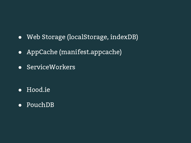 ● Web Storage (localStorage, indexDB)
● AppCache (manifest.appcache)
● ServiceWorkers
● Hood.ie
● PouchDB
