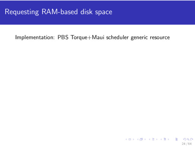 Requesting RAM-based disk space
Implementation: PBS Torque+Maui scheduler generic resource
24 / 64
