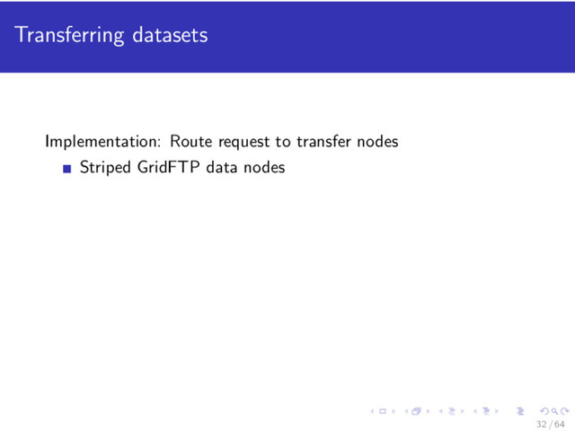 Transferring datasets
Implementation: Route request to transfer nodes
Striped GridFTP data nodes
32 / 64
