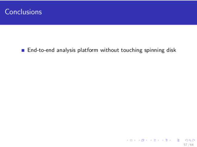 Conclusions
End-to-end analysis platform without touching spinning disk
57 / 64
