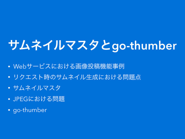 αϜωΠϧϚελͱgo-thumber
• WebαʔϏεʹ͓͚Δը૾౤ߘػೳࣄྫ
• ϦΫΤετ࣌ͷαϜωΠϧੜ੒ʹ͓͚Δ໰୊఺
• αϜωΠϧϚελ
• JPEGʹ͓͚Δ໰୊
• go-thumber
