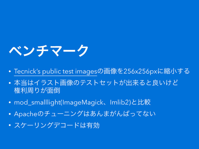 ϕϯνϚʔΫ
• Tecnick’s public test imagesͷը૾Λ256x256pxʹॖখ͢Δ
• ຊ౰͸Πϥετը૾ͷςετηοτ͕ग़དྷΔͱྑ͍͚Ͳ 
ݖརपΓ͕໘౗
• mod_smalllight(ImageMagickɺImlib2)ͱൺֱ
• Apacheͷνϡʔχϯά͸͋Μ·͕Μ͹ͬͯͳ͍
• εέʔϦϯάσίʔυ͸༗ޮ
