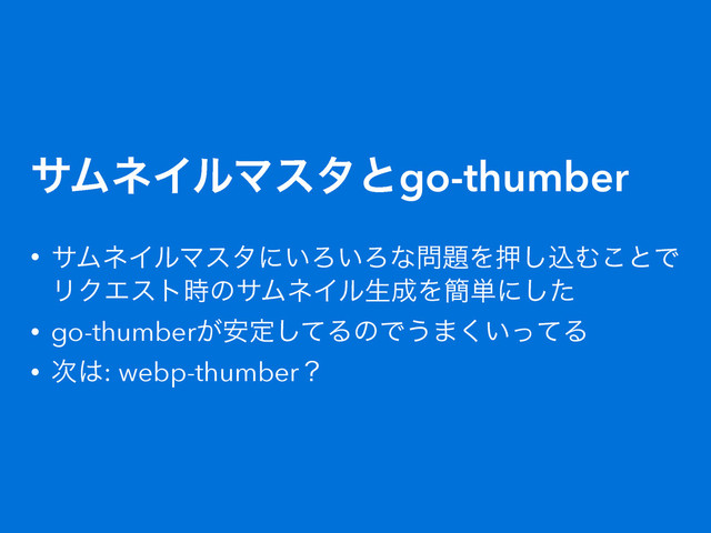 αϜωΠϧϚελͱgo-thumber
• αϜωΠϧϚελʹ͍Ζ͍Ζͳ໰୊Λԡ͠ࠐΉ͜ͱͰ
ϦΫΤετ࣌ͷαϜωΠϧੜ੒Λ؆୯ʹͨ͠
• go-thumber͕҆ఆͯ͠ΔͷͰ͏·͍ͬͯ͘Δ
• ࣍͸: webp-thumberʁ
