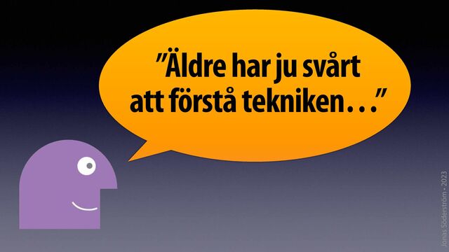 Jonas Söderström • 2023
”Äldre har ju svårt
att förstå tekniken…”
