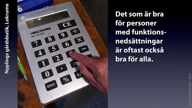 Jonas Söderström • 2023
Det som är bra
för personer
med funktions-
nedsättningar
är oftast också
bra för alla.
Nyplings gårdsbutik, Lokrume
