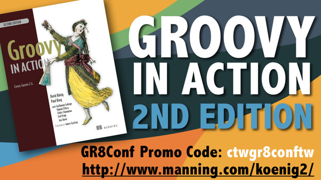 GR8Conf Promo Code: ctwgr8conftw
http://www.manning.com/koenig2/
GROOVY
IN ACTION
2ND EDITION
