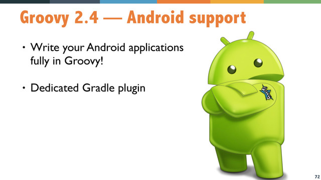 72
Groovy 2.4 — Android support
• Write your Android applications
fully in Groovy!
• Dedicated Gradle plugin
