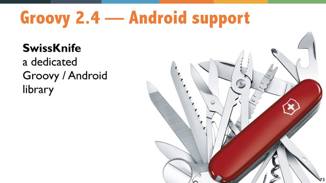 73
Groovy 2.4 — Android support
SwissKnife 
a dedicated  
Groovy / Android  
library
