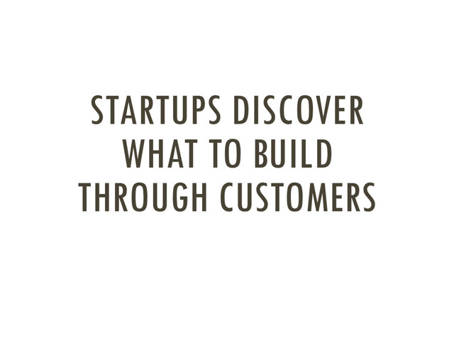 STARTUPS DISCOVER
WHAT TO BUILD
THROUGH CUSTOMERS
