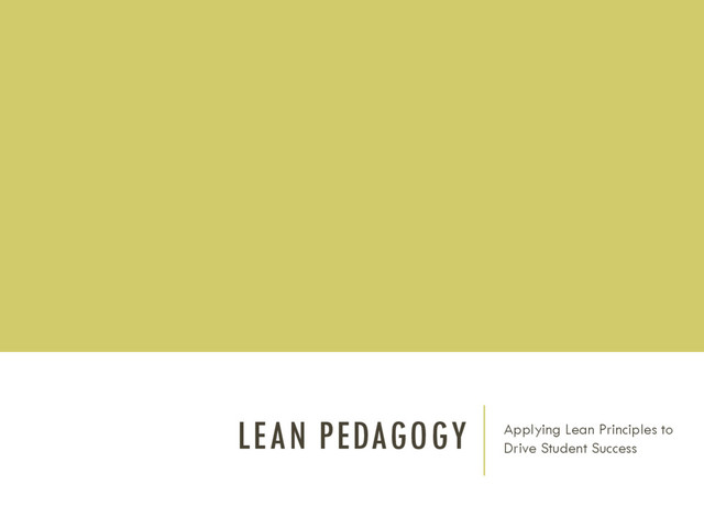LEAN PEDAGOGY Applying Lean Principles to
Drive Student Success
