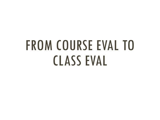 FROM COURSE EVAL TO
CLASS EVAL
