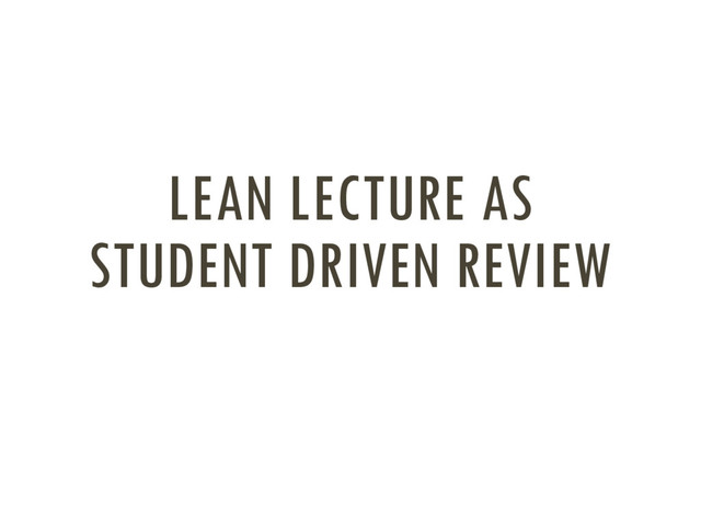 LEAN LECTURE AS
STUDENT DRIVEN REVIEW
