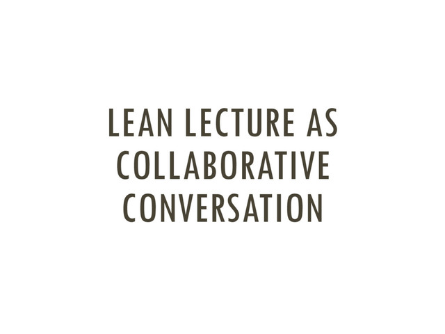 LEAN LECTURE AS
COLLABORATIVE
CONVERSATION
