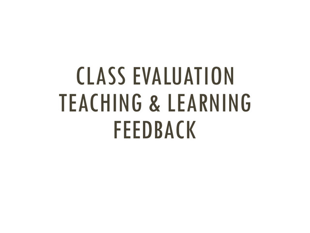 CLASS EVALUATION
TEACHING & LEARNING
FEEDBACK
