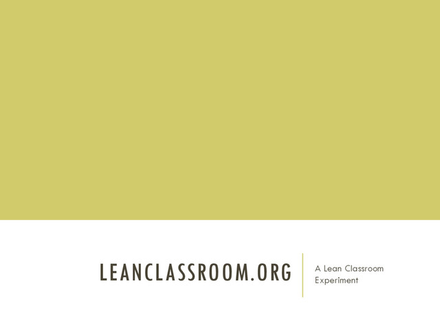 LEANCLASSROOM.ORG A Lean Classroom
Experiment
