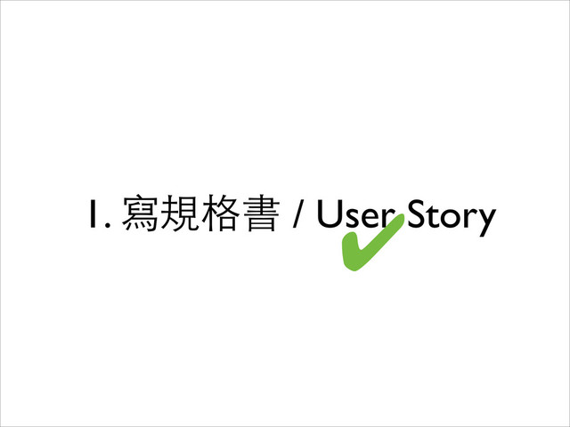 1. 寫規格書 / User Story
✔
