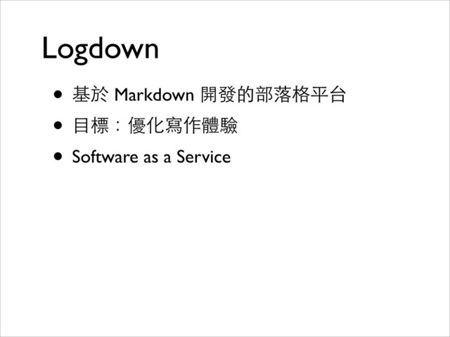 Logdown
• 基於 Markdown 開發的部落格平台	

• ⺫⽬目標：優化寫作體驗	

• Software as a Service
