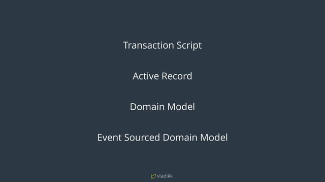 vladikk
Transaction Script
Active Record
Domain Model
Event Sourced Domain Model
