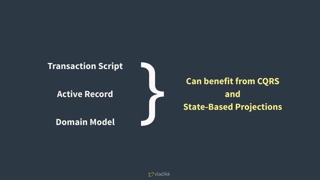 vladikk
Transaction Script
Active Record
Domain Model
} Can benefit from CQRS
and
State-Based Projections
