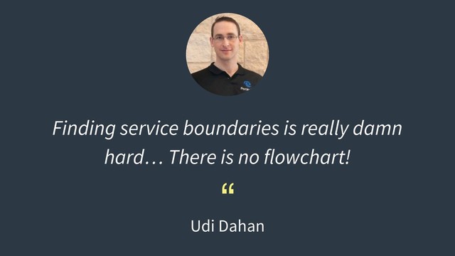 Finding service boundaries is really damn
hard… There is no flowchart!
“
Udi Dahan
