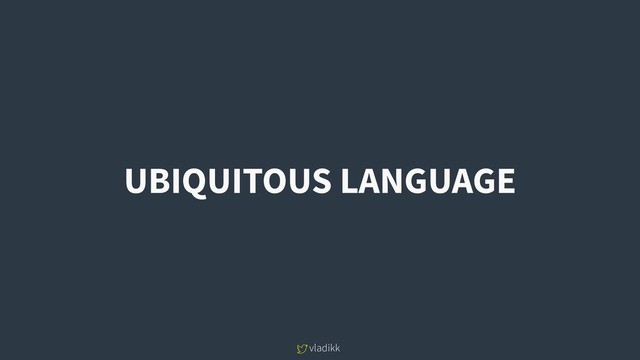 vladikk
UBIQUITOUS LANGUAGE
