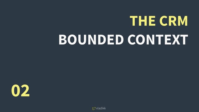 vladikk
THE CRM
BOUNDED CONTEXT
02
