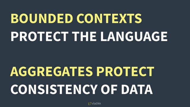 vladikk
BOUNDED CONTEXTS
PROTECT THE LANGUAGE
AGGREGATES PROTECT
CONSISTENCY OF DATA
