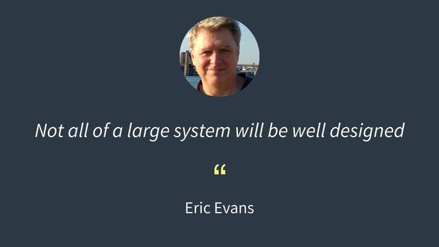 Not all of a large system will be well designed
“
Eric Evans
