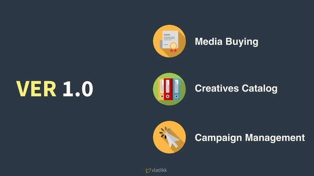 vladikk
Media Buying
Creatives Catalog
Campaign Management
VER 1.0
