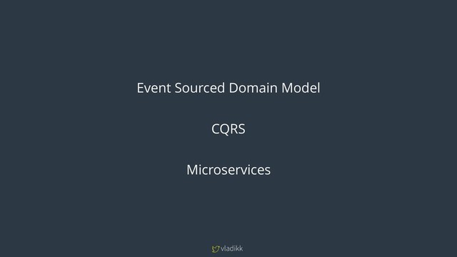 vladikk
Event Sourced Domain Model
CQRS
Microservices
