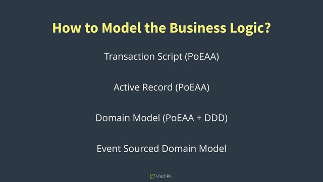 vladikk
How to Model the Business Logic?
Transaction Script (PoEAA)
Active Record (PoEAA)
Domain Model (PoEAA + DDD)
Event Sourced Domain Model

