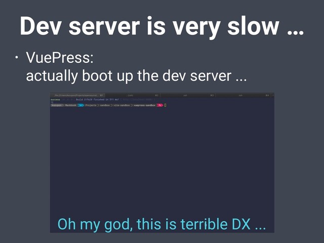 Dev server is very slow …
• VuePress:
actually boot up the dev server ...
Oh my god, this is terrible DX ...
