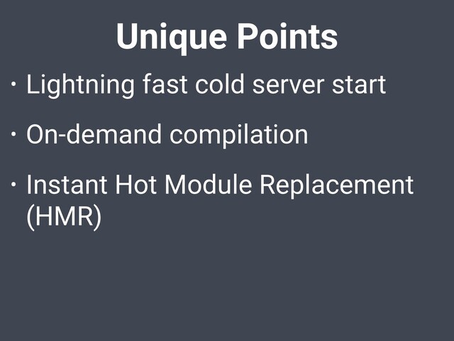 Unique Points
• Lightning fast cold server start
• On-demand compilation
• Instant Hot Module Replacement
(HMR)
