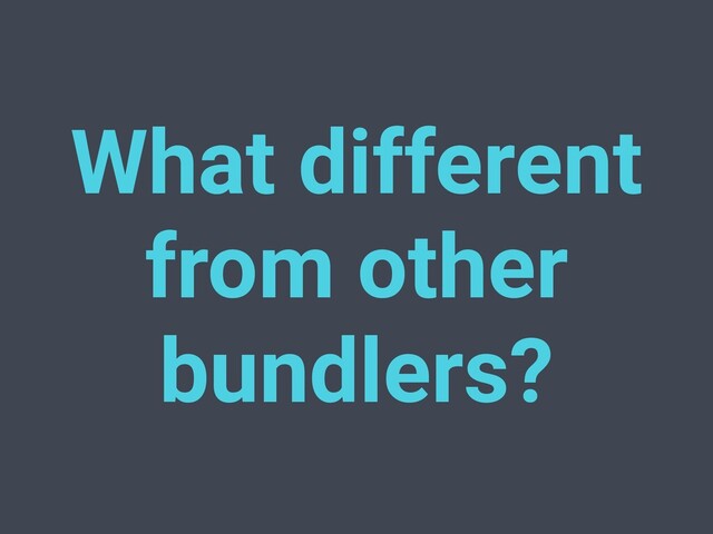 What different
from other
bundlers?
