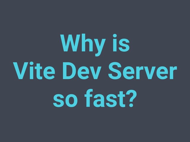 Why is
Vite Dev Server
so fast?
