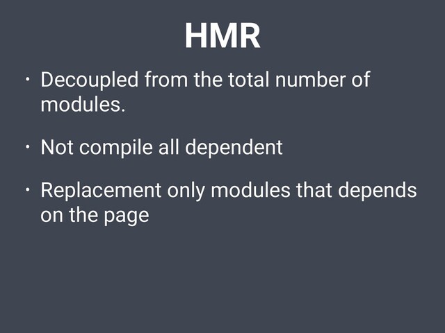 HMR
• Decoupled from the total number of
modules.
• Not compile all dependent
• Replacement only modules that depends
on the page
