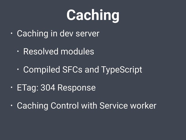 Caching
• Caching in dev server
• Resolved modules
• Compiled SFCs and TypeScript
• ETag: 304 Response
• Caching Control with Service worker

