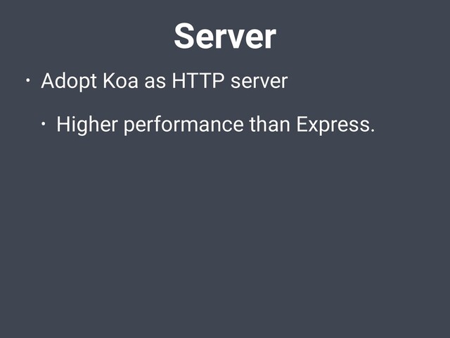Server
• Adopt Koa as HTTP server
• Higher performance than Express.
