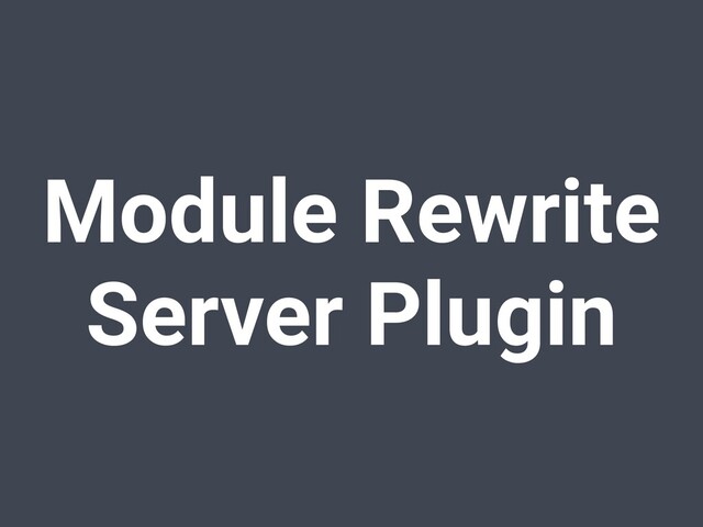 Module Rewrite
Server Plugin
