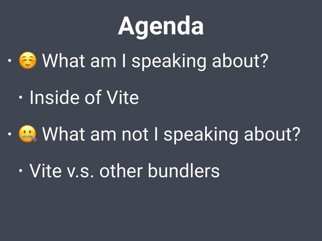 Agenda
•
☺ What am I speaking about?
• Inside of Vite
•
 What am not I speaking about?
• Vite v.s. other bundlers

