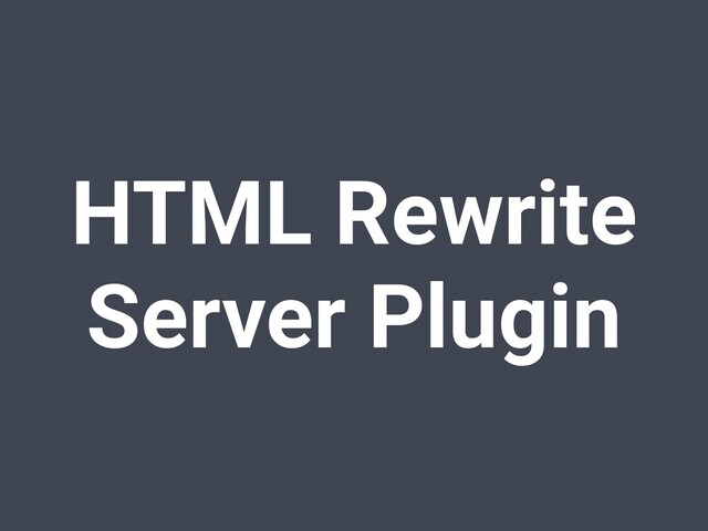 HTML Rewrite
Server Plugin
