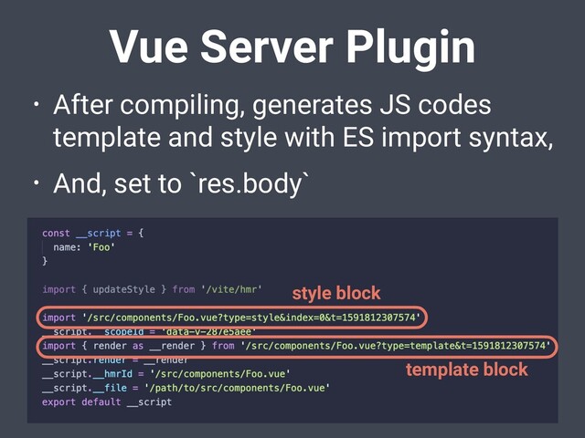Vue Server Plugin
• After compiling, generates JS codes
template and style with ES import syntax,
• And, set to `res.body`
style block
template block
