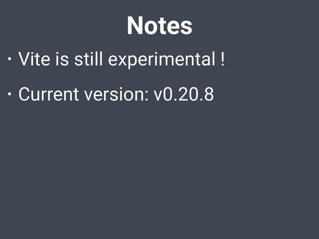 Notes
• Vite is still experimental !
• Current version: v0.20.8
