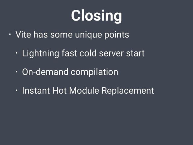 • Vite has some unique points
• Lightning fast cold server start
• On-demand compilation
• Instant Hot Module Replacement
Closing
