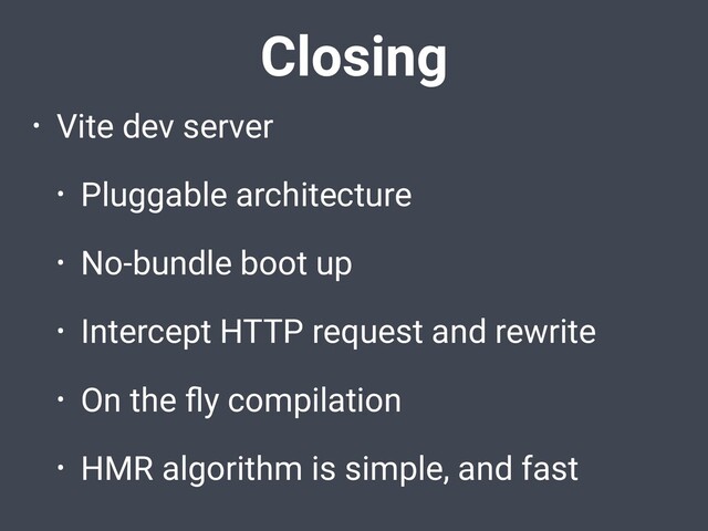 • Vite dev server
• Pluggable architecture
• No-bundle boot up
• Intercept HTTP request and rewrite
• On the ﬂy compilation
• HMR algorithm is simple, and fast
Closing
