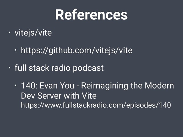 • vitejs/vite
• https://github.com/vitejs/vite
• full stack radio podcast
• 140: Evan You - Reimagining the Modern
Dev Server with Vite
https://www.fullstackradio.com/episodes/140
References
