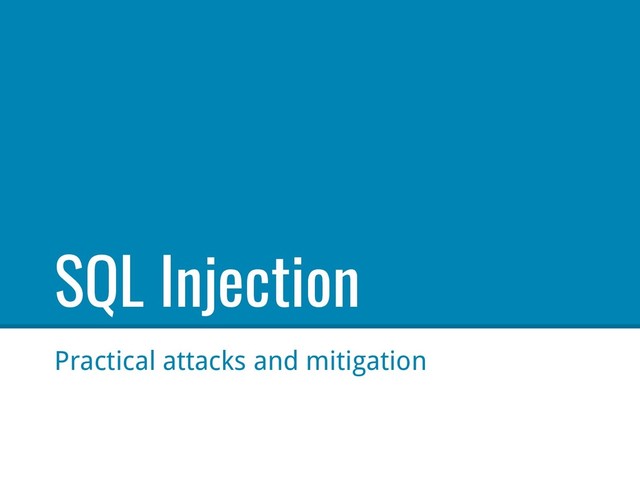 SQL Injection
Practical attacks and mitigation
