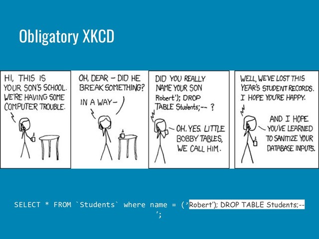 Obligatory XKCD
SELECT * FROM `Students` where name = (’Robert’); DROP TABLE Students;--
’;
