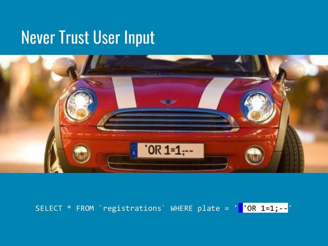 SELECT * FROM `registrations` WHERE plate = ' 'OR 1=1;--'
Never Trust User Input
