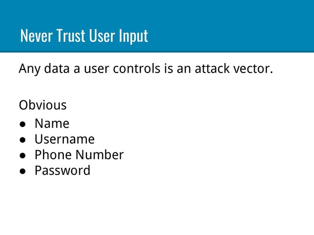 Any data a user controls is an attack vector.
Obvious
● Name
● Username
● Phone Number
● Password
Never Trust User Input
